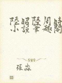 陆昭陵周时阅的小说笔趣阁