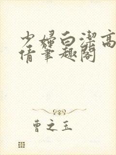 少妇白洁高义孙倩笔趣阁