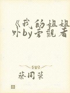 《我的姐姐》番外by旁观者