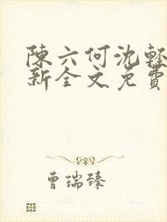 陈六何沈轻舞最新全文免费