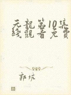 元龙第10集在线观看免费