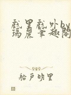 戏里戏外by苏玛丽笔趣阁全文免费阅读