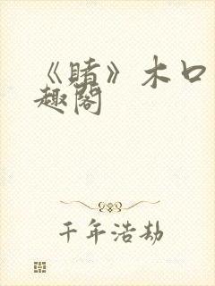 《赌》木口银笔趣阁