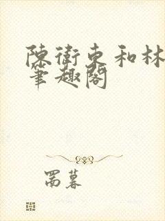 陈卫东和林雅晴笔趣阁