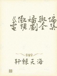 《傲娇与偏见》电视剧全集免费观看