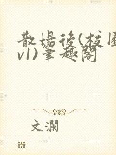 散场后(校园1v1)笔趣阁