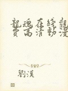 龙魂在线观看免费高清动漫全集