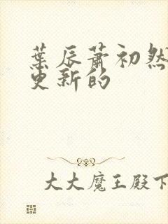 叶辰萧初然刚刚更新的