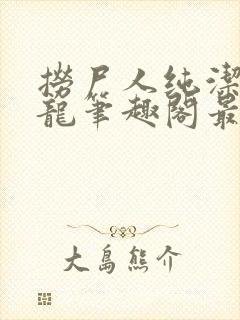 捞尸人纯洁滴小龙笔趣阁最新