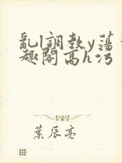 乱l调教y荡笔趣阁高h污