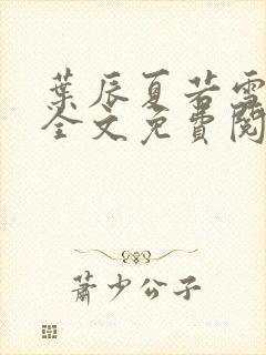 叶辰夏若雪小说全文免费阅读笔趣阁