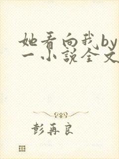 她看向我by徐一小说全文免费阅读