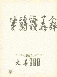 他后悔了全文免费阅读无弹窗封面