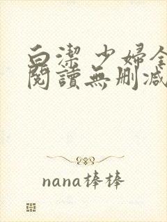 白洁 少妇全文阅读无删减