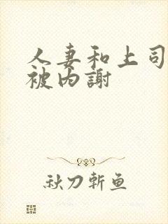 人妻和上司出差被内谢