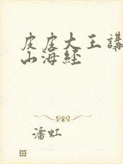 皮皮大王讲故事山海经