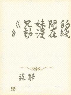 《兄妹间的秘密》动漫在线观看全集