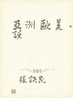 亚洲 欧美 小说