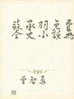 苏承羽免费阅读全文小说无弹窗