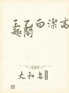 王乙白洁高义笔趣阁
