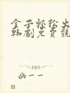 金子轻松出来吧韩剧免费观看全集