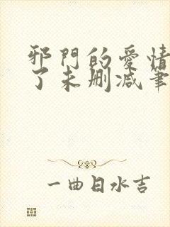 邪门的爱情出现了未删减笔趣阁