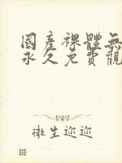 国产裸体无遮挡永久免费观看封面