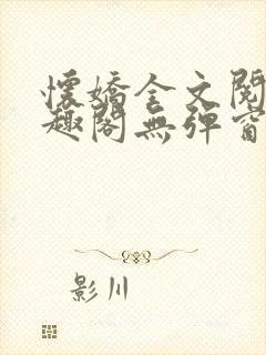 怀娇全文阅读笔趣阁无弹窗