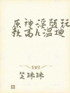 原神淫堕玩弄调教高h温迪