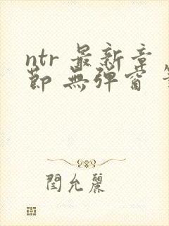ntr 最新章节 无弹窗 笔趣阁
