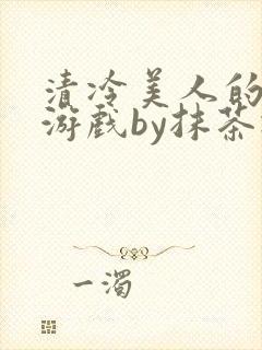 清冷美人的神奇游戏by抹茶冰沙