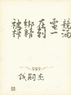 被绑在电竞椅上榨精到一滴不剩封面