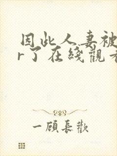 因此人妻被ntr了在线观看