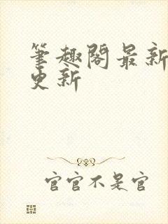 笔趣阁最新章节更新