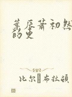 叶辰萧初然最新的更