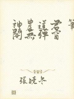 神农道君 笔趣阁无弹窗