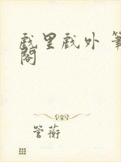 戏里戏外 笔趣阁