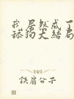 我居然成了反派舔狗大结局在线阅读