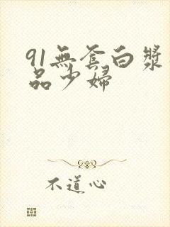 91无套白浆极品少妇