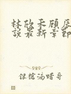 林欣禾顾辰昀小说最新章节免费阅读