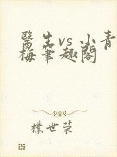 医生vs 小青梅笔趣阁