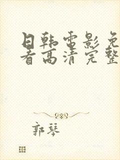 日韩电影免费观看高清完整版在线