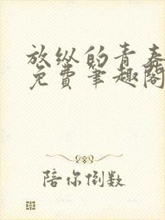 放纵的青春小说免费笔趣阁最新章节