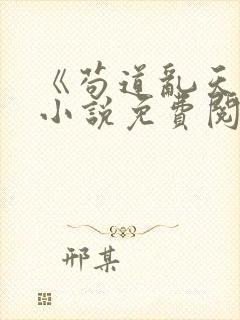 《苟道乱天界》小说免费阅读无弹窗