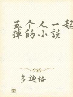 五个人一起会坏掉的小说