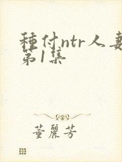 种付ntr人妻第1集