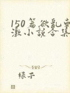 150篇欲乱刺激小说合集封面