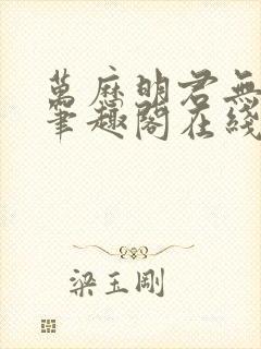 万历明君无删减笔趣阁在线阅读全文