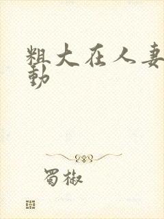 粗大在人妻里耸动