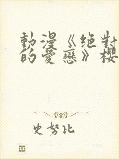 动漫《绝对错误的爱恋》樱花动漫